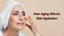 How Aging Affects Skin Hydration and Why Moisturizing Matters